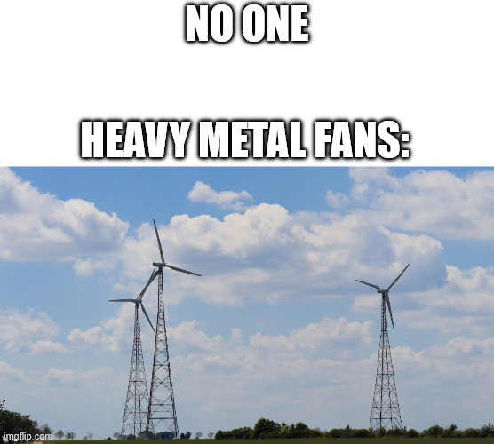 Heavy Metal Fans | no one; heavy metal fans: | image tagged in lattice climbing,heavy metal,memes,climbing memes,latticeclimbing,metal head | made w/ Imgflip meme maker