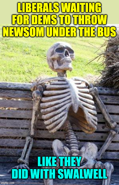 Waiting Skeleton Meme | Liberals waiting for dems to throw newsom under the bus Like they did with Swalwell | image tagged in memes,waiting skeleton | made w/ Imgflip meme maker