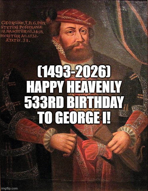 George I's Heavenly 533rd Birthday! | (1493-2026)
Happy Heavenly 533rd Birthday
To George I! | image tagged in doctordoomsday180,mcdonald's,jack sparrow being chased | made w/ Imgflip meme maker