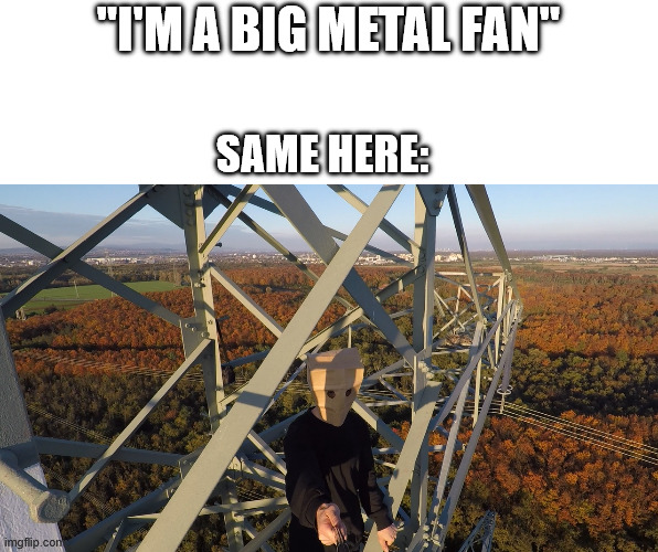 Heavy Metal Climber | ''I'm a big metal fan''; same here: | image tagged in metal head,heavy metal,memes,lattice climbing,climbing memes,baghead climber | made w/ Imgflip meme maker