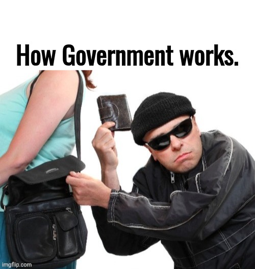 How government works | How Government works. | image tagged in blank white template,thief stealing wallet | made w/ Imgflip meme maker