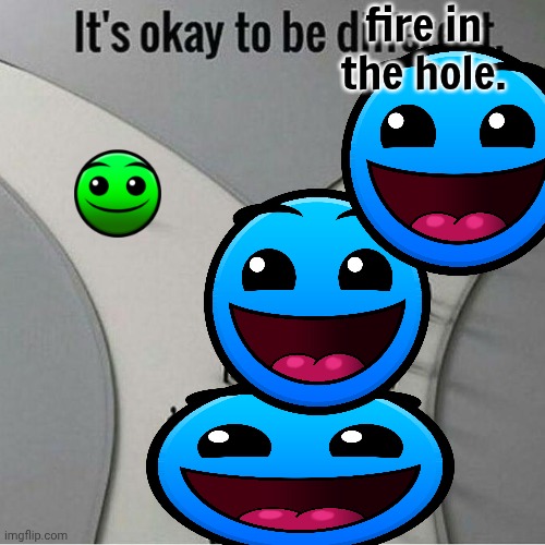 haha another fire in the hole joke | fire in the hole. | image tagged in it's okay to be different,gd,geometry dash,geometry dash difficulty faces,fire in the hole | made w/ Imgflip meme maker