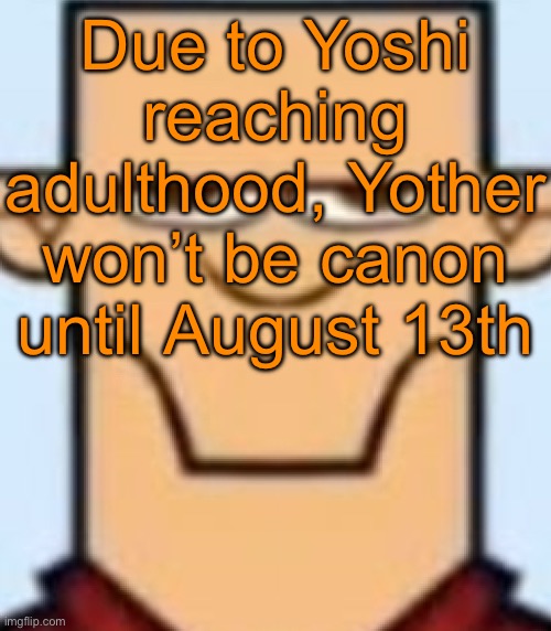Happy birthday brother | Due to Yoshi reaching adulthood, Yother won’t be canon until August 13th | image tagged in sped tyler | made w/ Imgflip meme maker