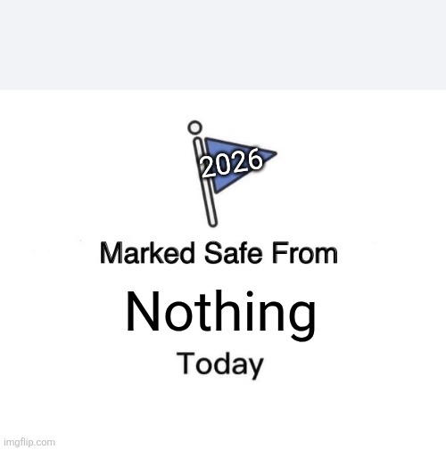Marked Safe From Meme | 2026; Nothing | image tagged in memes,marked safe from | made w/ Imgflip meme maker