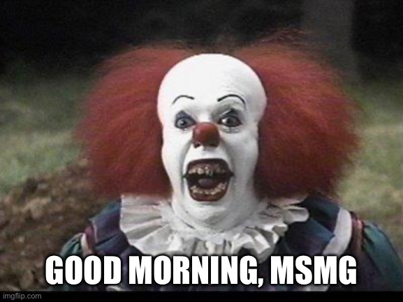 Scary Clown | Good Morning, MSMG | image tagged in scary clown | made w/ Imgflip meme maker
