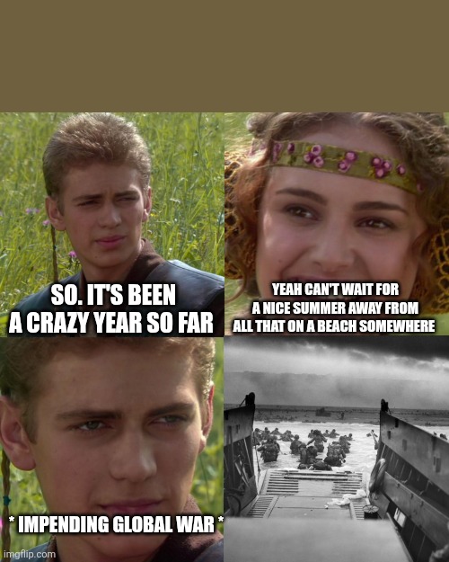 Anakin Padme 4 Panel | So. It's been a crazy Year so far; Yeah can't wait for a nice summer away from all that on a beach somewhere; * Impending Global War * | image tagged in anakin padme 4 panel | made w/ Imgflip meme maker