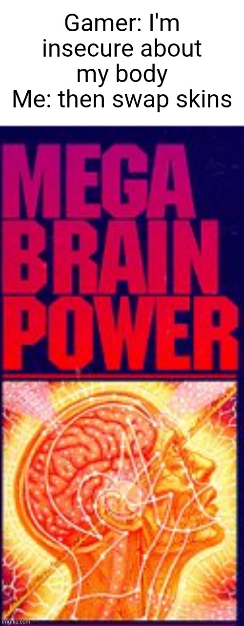 I'm smort | Gamer: I'm insecure about my body
Me: then swap skins | image tagged in mega brain power | made w/ Imgflip meme maker