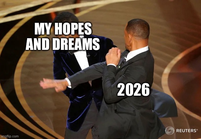2026 | My hopes and dreams; 2026 | image tagged in will smith punching chris rock,2026 | made w/ Imgflip meme maker