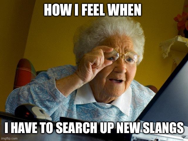 I’m becoming unc | How I feel when; I have to search up new slangs | image tagged in memes,grandma finds the internet | made w/ Imgflip meme maker