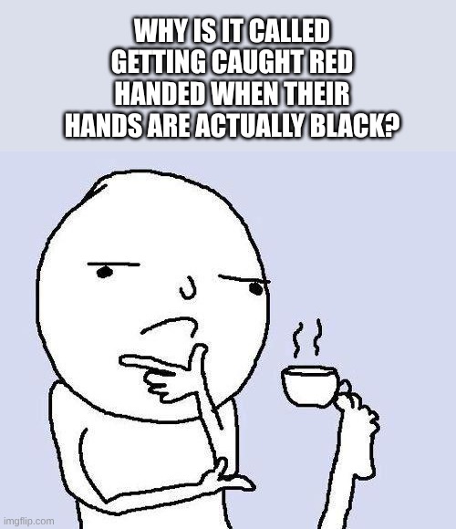 hmmm | WHy is it called getting caught red handed when their hands are actually black? | image tagged in thinking meme,hmmmm | made w/ Imgflip meme maker