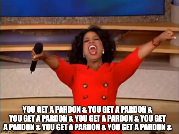 Oprah You Get A Meme | you get a pardon & you get a pardon & you get a pardon & you get a pardon & you get a pardon & you get a pardon & you get a pardon & | image tagged in memes,oprah you get a | made w/ Imgflip meme maker