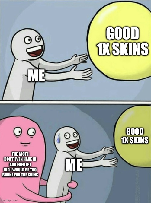 Running Away Balloon Meme | Good 1x skins; Me; Good 1x skins; The fact I don’t even have 1x and even if I did I would be too broke for the skins; Me | image tagged in memes,running away balloon | made w/ Imgflip meme maker