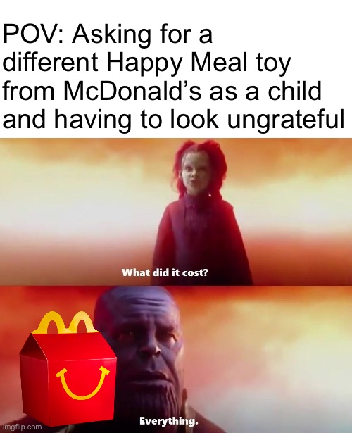 It’s just not a good feeling | POV: Asking for a different Happy Meal toy from McDonald’s as a child and having to look ungrateful | image tagged in thanos what did it cost | made w/ Imgflip meme maker