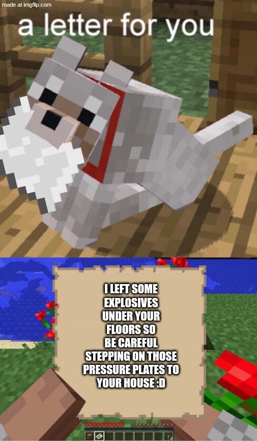 meme | I left some
Explosives
under your
floors so
be careful
stepping on those
pressure plates to
your house :D | image tagged in minecraft mail | made w/ Imgflip meme maker
