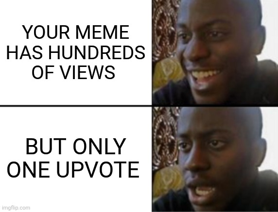 Oh yeah! Oh no... | Your meme has hundreds of views; But only one upvote | image tagged in oh yeah oh no,upvotes | made w/ Imgflip meme maker