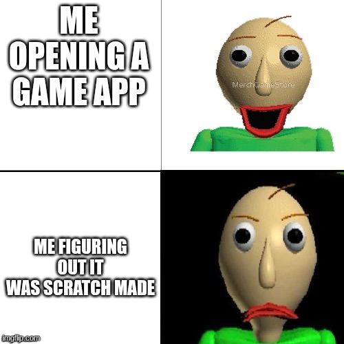 Baldi meme format | Me opening a game app; Me figuring out it was scratch made | image tagged in baldi meme format,video games | made w/ Imgflip meme maker
