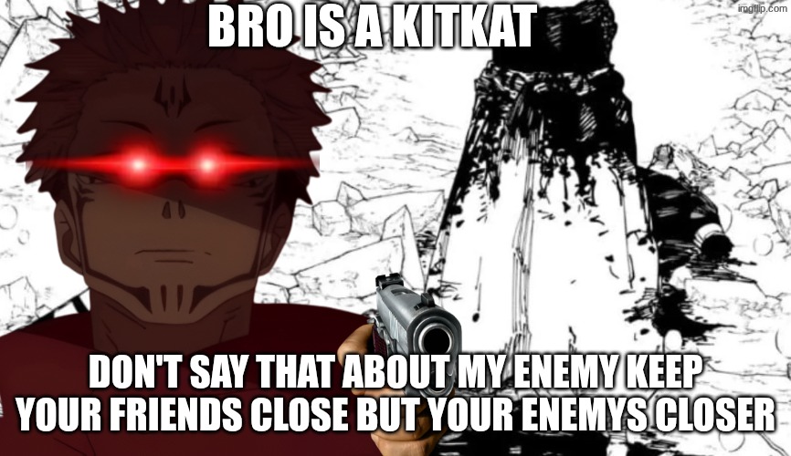 huh? | bro is a kitkat; don't say that about my enemy keep your friends close but your enemys closer | image tagged in gojo half | made w/ Imgflip meme maker