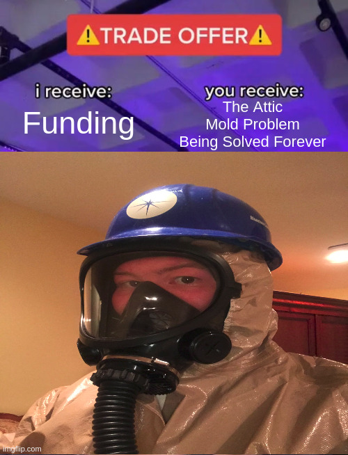 Robby's Tempting Trade Offer | The Attic Mold Problem Being Solved Forever; Funding | image tagged in trade offer | made w/ Imgflip meme maker