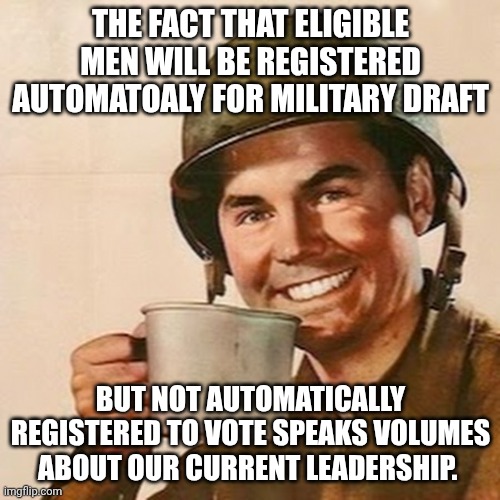 That and the Department of Defense turning into the Department of War? | The fact that Eligible men will be registered automatoaly for military draft; But not automatically registered to vote speaks volumes about our current leadership. | image tagged in coffee soldier,trump unfit unqualified dangerous,impeach trump,draft | made w/ Imgflip meme maker