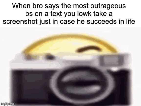 Got that on camera fr tho | When bro says the most outrageous bs on a text you lowk take a screenshot just in case he succeeds in life | image tagged in blank white template,memes | made w/ Imgflip meme maker
