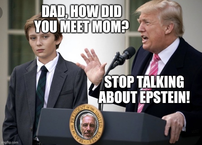 Wait until the UK book comes out soon... | Dad, how did you meet mom? Stop talking about epstein! | image tagged in baron trump 1,jeffrey epstein,donald trump,melania trump,bill clinton - sexual relations | made w/ Imgflip meme maker