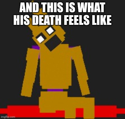 make your own custom springlock idc | And this is what his death feels like | image tagged in make your own custom springlock idc | made w/ Imgflip meme maker