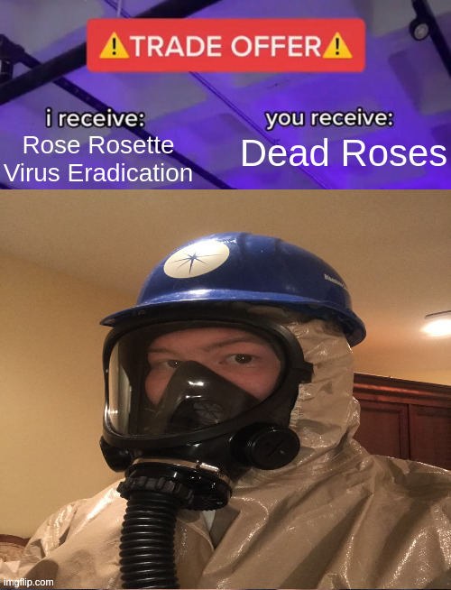 This SUCKS But It Is A Good Deal | Rose Rosette Virus Eradication; Dead Roses | image tagged in hazmat trade offer | made w/ Imgflip meme maker