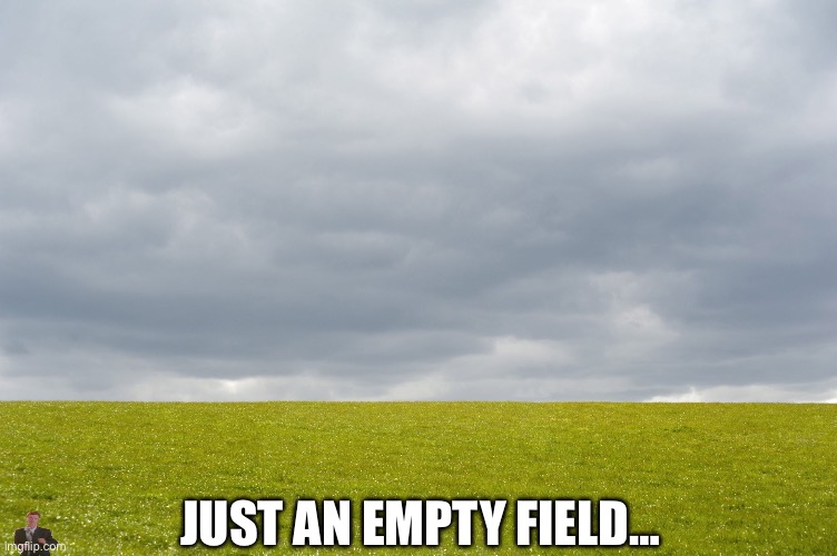 Empty Field | Just an empty field… | image tagged in empty field | made w/ Imgflip meme maker