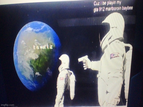 Nonsense meme #2. | image tagged in gta,astronaut meme always has been template,it is what it is | made w/ Imgflip meme maker