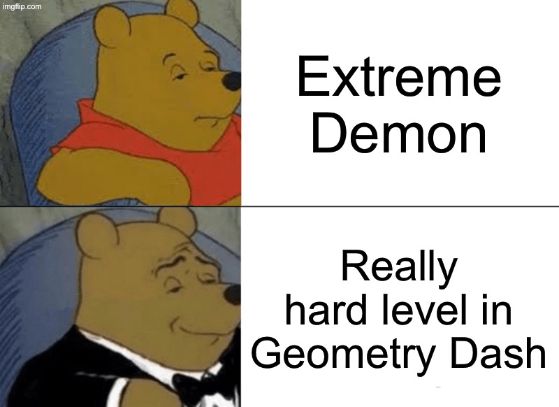 Tuxedo Winnie The Pooh | Extreme Demon; Really hard level in Geometry Dash | image tagged in memes,tuxedo winnie the pooh,gd,geometry dash,geometry dash in a nutshell | made w/ Imgflip meme maker