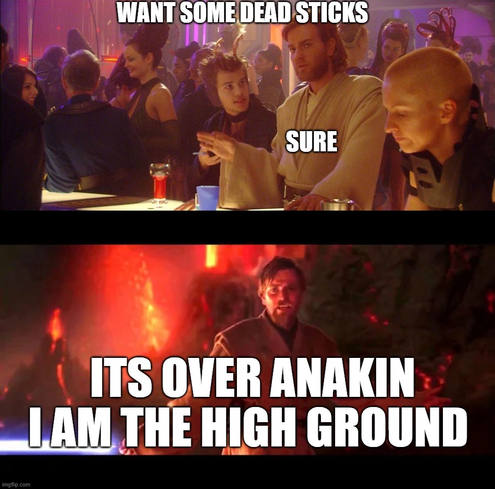 want some dead sticks; sure; its over anakin i am the high ground | image tagged in starwars | made w/ Imgflip meme maker