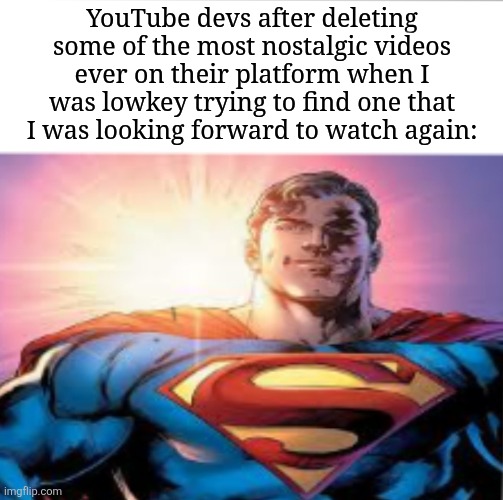 Real or not? | YouTube devs after deleting some of the most nostalgic videos ever on their platform when I was lowkey trying to find one that I was looking forward to watch again: | image tagged in superman starman meme,memes,funny,youtube | made w/ Imgflip meme maker