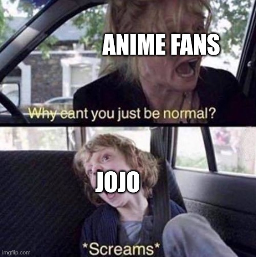 Why Can't You Just Be Normal | Anime fans; Jojo | image tagged in why can't you just be normal | made w/ Imgflip meme maker