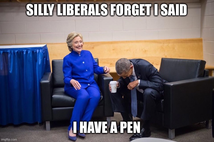 Hillary Obama Laugh | Silly liberals forget I said I have a pen | image tagged in hillary obama laugh | made w/ Imgflip meme maker