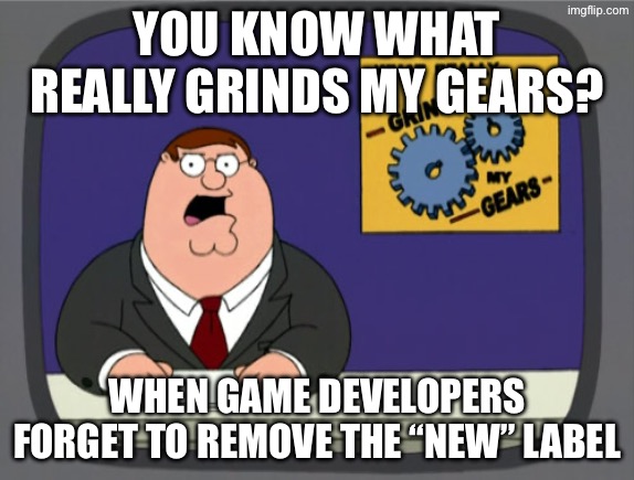Seriously | You know what really grinds my gears? When game developers forget to remove the “new” label | image tagged in memes,peter griffin news | made w/ Imgflip meme maker