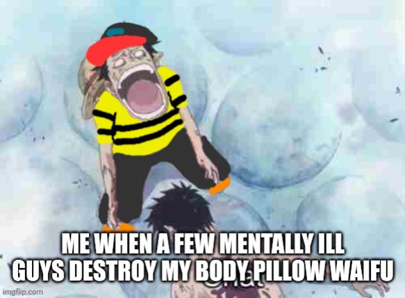 ㅤ | Me when a few mentally ill guys kill my body pillow waifu | made w/ Imgflip meme maker