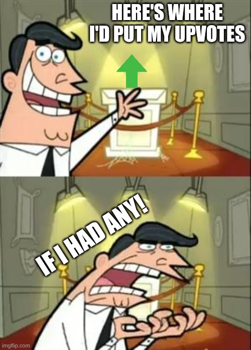 notupvotebegging | Here's where I'd put my Upvotes; IF I HAD ANY! | image tagged in memes,this is where i'd put my trophy if i had one,not upvote begging,oh wow are you actually reading these tags,upvotes | made w/ Imgflip meme maker