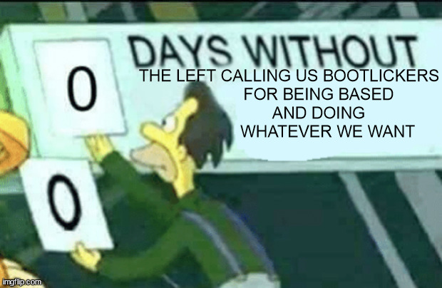 You're a bootlicker if you don't lick my boot. | the left calling us bootlickers
             for being based
             and doing
                 whatever we want | image tagged in 0 days without lenny simpsons | made w/ Imgflip meme maker