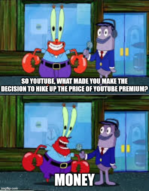they're actually going ahead with this btw this btw | so youtube, what made you make the decision to hike up the price of youtube premium? money | image tagged in mr krabs money,youtube | made w/ Imgflip meme maker