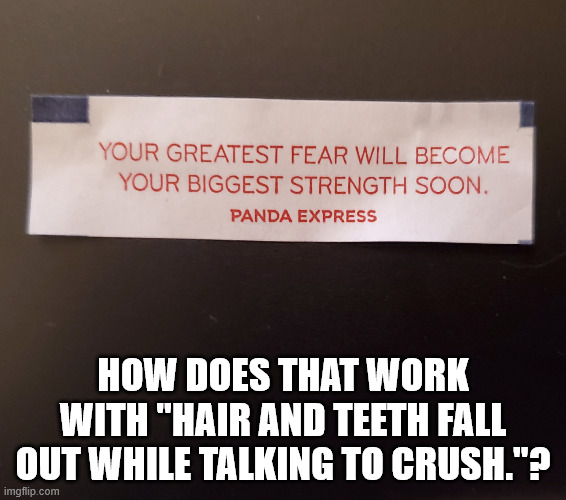 hair and teeth | How does that work with "Hair and Teeth fall out while talking to crush."? | image tagged in ok fortune cookie | made w/ Imgflip meme maker