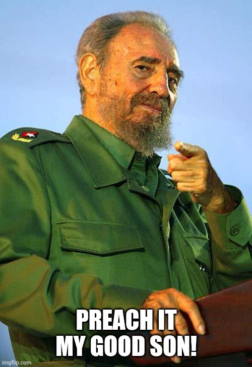 Fidel Castro | Preach it my good son! | image tagged in fidel castro | made w/ Imgflip meme maker