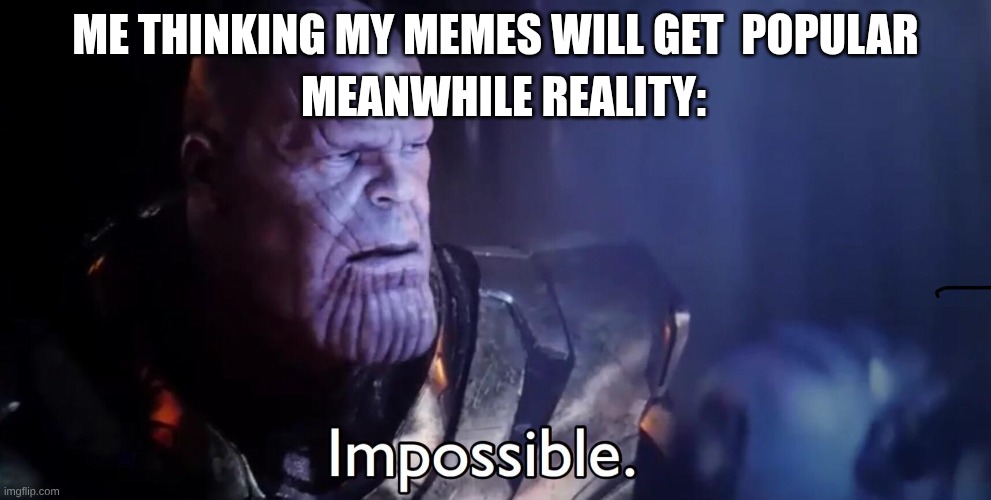Image Title | Me thinking my memes will get  popular; Meanwhile Reality: | image tagged in thanos impossible,oh wow are you actually reading these tags | made w/ Imgflip meme maker