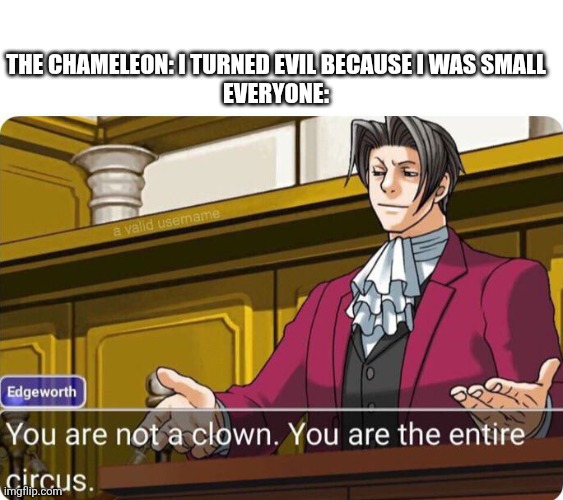 Bruh | The Chameleon: I turned evil because I was small
Everyone: | image tagged in you are not a clown you are the entire circus | made w/ Imgflip meme maker