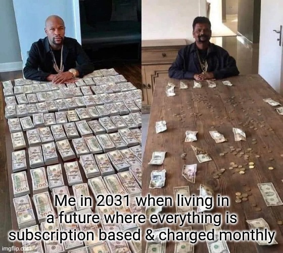 I want to go back to the times when you could just buy something once. Subscriptions are expensive. | Me in 2031 when living in a future where everything is subscription based & charged monthly | image tagged in floyd mayweather before after,expensive,poor,subscribe,corporate greed,money | made w/ Imgflip meme maker