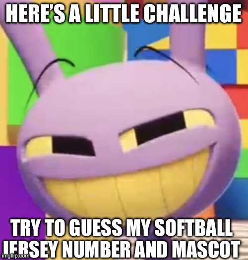 Guess | Here’s a little challenge; Try to guess my softball jersey number and mascot | image tagged in smug jax,softball | made w/ Imgflip meme maker