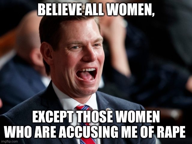 Believe women | Believe all women, Except those women who are accusing me of rape | image tagged in eric swalwell,metoo,women,politics,political meme | made w/ Imgflip meme maker