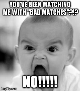Angry Baby Meme | YOU'VE BEEN MATCHING ME WITH "BAD MATCHES"?!? NO!!!!! | image tagged in memes,angry baby | made w/ Imgflip meme maker
