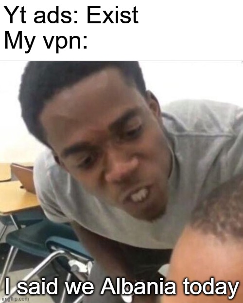 I said we sad today | Yt ads: Exist
My vpn:; I said we Albania today | image tagged in i said we sad today | made w/ Imgflip meme maker