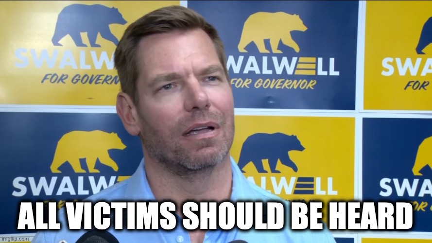 Swalwell on Sexual Assault Victims | all victims should be heard | image tagged in eric swalwell | made w/ Imgflip meme maker