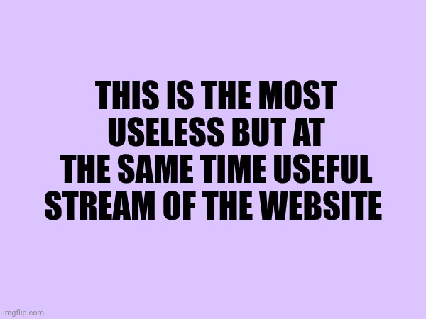 This is the most useless but at the same time useful stream of the website | made w/ Imgflip meme maker